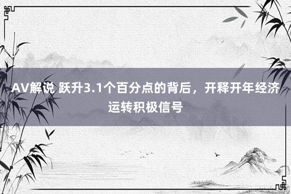 AV解说 跃升3.1个百分点的背后，开释开年经济运转积极信号