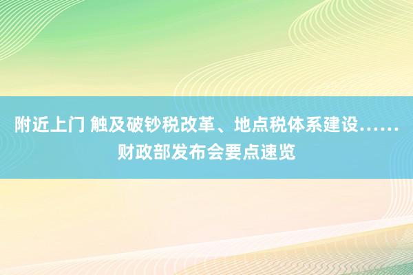 附近上门 触及破钞税改革、地点税体系建设……财政部发布会要点速览