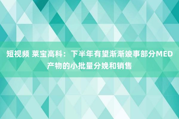 短视频 莱宝高科：下半年有望渐渐竣事部分MED产物的小批量分娩和销售