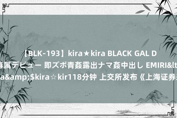 【BLK-193】kira★kira BLACK GAL DEBUT 日焼け黒ギャル専属デビュー 即ズボ青姦露出ナマ姦中出し EMIRI</a>2014-11-19kira☆kira&$kira☆kir118分钟 上交所发布《上海证券来回所ETF行业发展汇报》，职权ETF市值创历史新高