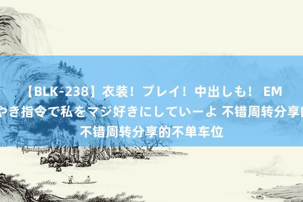 【BLK-238】衣装！プレイ！中出しも！ EMIRIのつぶやき指令で私をマジ好きにしていーよ 不错周转分享的不单车位