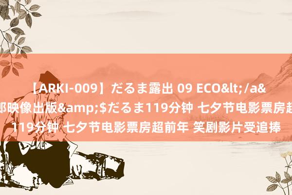 【ARKI-009】だるま露出 09 ECO</a>2008-06-19桃太郎映像出版&$だるま119分钟 七夕节电影票房超前年 笑剧影片受追捧