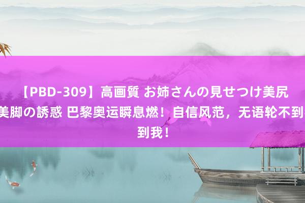 【PBD-309】高画質 お姉さんの見せつけ美尻＆美脚の誘惑 巴黎奥运瞬息燃！自信风范，无语轮不到我！