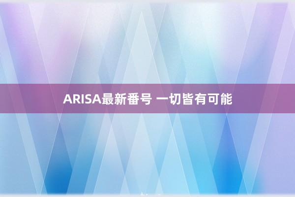 ARISA最新番号 一切皆有可能