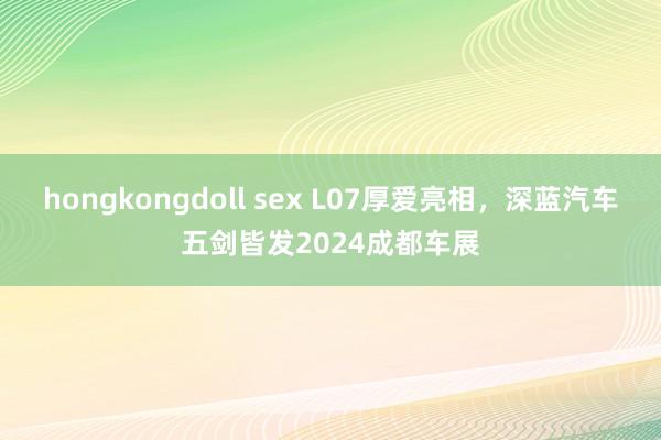 hongkongdoll sex L07厚爱亮相，深蓝汽车五剑皆发2024成都车展