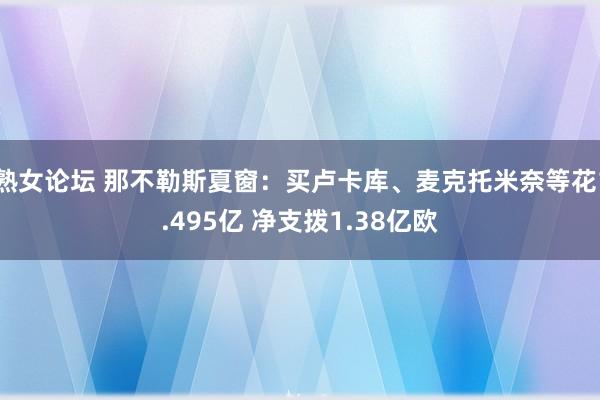 熟女论坛 那不勒斯夏窗：买卢卡库、麦克托米奈等花1.495亿 净支拨1.38亿欧