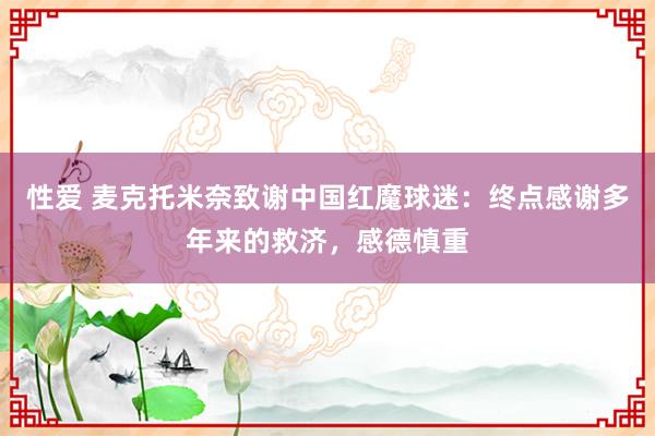 性爱 麦克托米奈致谢中国红魔球迷：终点感谢多年来的救济，感德慎重