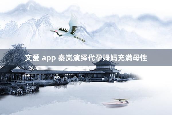 文爱 app 秦岚演绎代孕姆妈充满母性