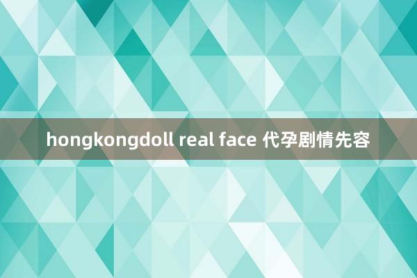 hongkongdoll real face 代孕剧情先容