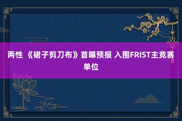 两性 《裙子剪刀布》首曝预报 入围FRIST主竞赛单位