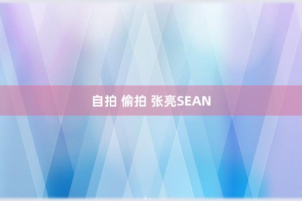 自拍 偷拍 张亮SEAN