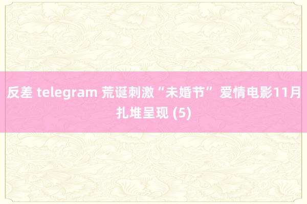 反差 telegram 荒诞刺激“未婚节” 爱情电影11月扎堆呈现 (5)