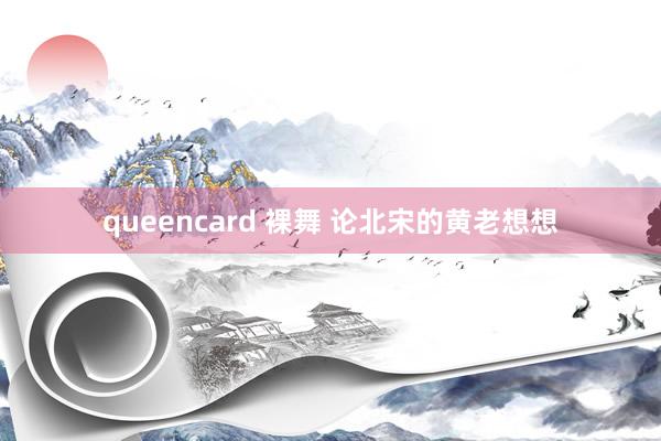 queencard 裸舞 论北宋的黄老想想