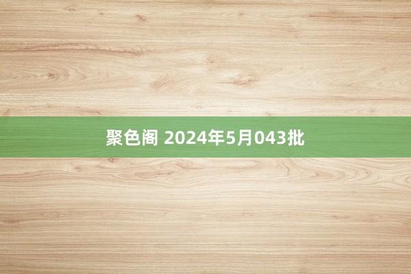 聚色阁 2024年5月043批